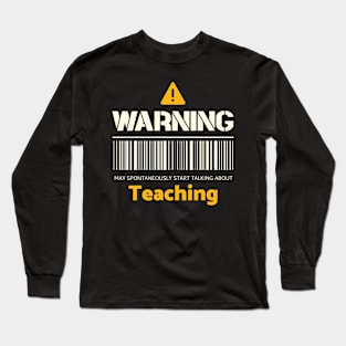 Warning may spontaneously start talking about teaching Long Sleeve T-Shirt